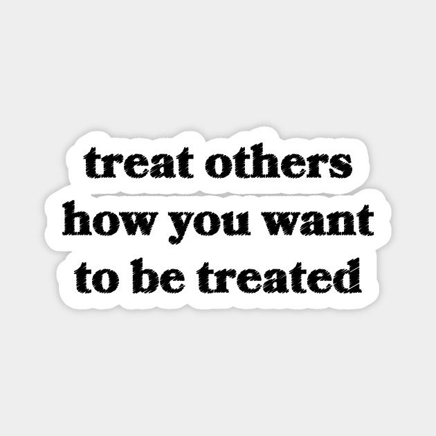 Treat them how you once wished to be treated